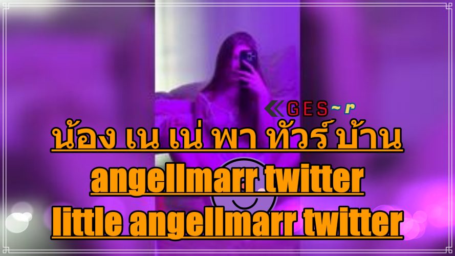 น้อง เน เน่ พา ทัวร์ บ้าน angellmarr || little angellmarr twitter