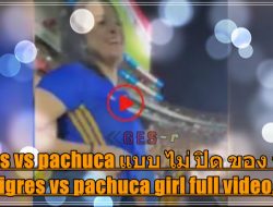 tigres vs pachuca girl video original tigres vs pachuca แบบ ไม่ ปิด