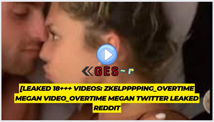 zkelpppping_overtime megan video_overtime megan twitter leaked reddit