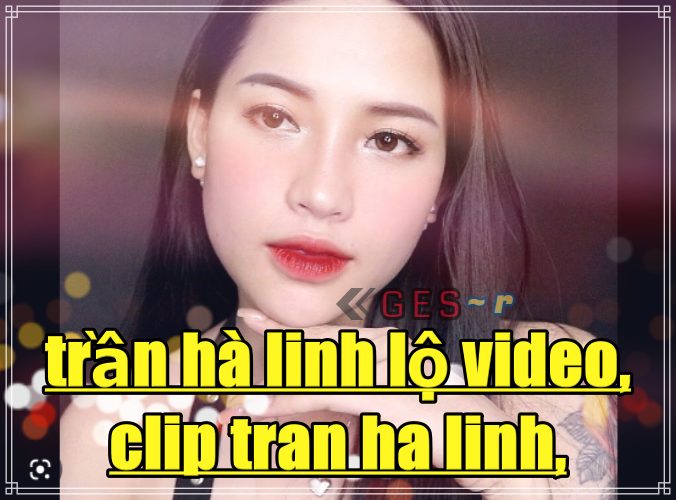 [leaked 18 Watch Clip Tran Ha Linh Trần Hà Linh Lộ Video Ges